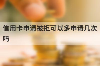 信用卡申请被拒可以多申请几次吗?