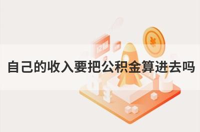 自己的收入要把公积金算进去吗?