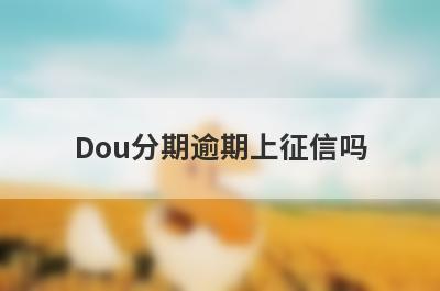 Dou分期逾期上征信吗 