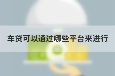 车贷可以通过哪些平台来进行?