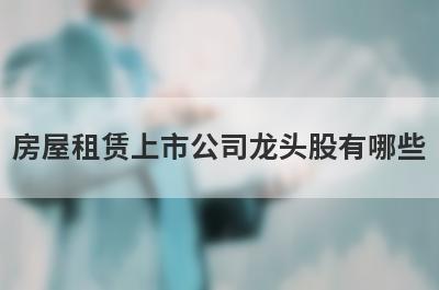 房屋租赁上市公司龙头股有哪些?