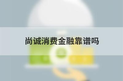 尚诚消费金融靠谱吗?