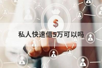 私人快速借5万可以吗?哪里借5万可靠一些?