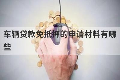 车辆贷款免抵押的申请材料有哪些?