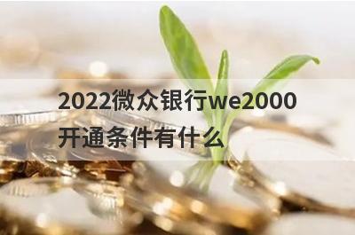 2022微众银行we2000
开通条件有什么
