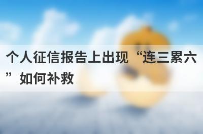 个人征信报告上出现“连三累六”如何补救?