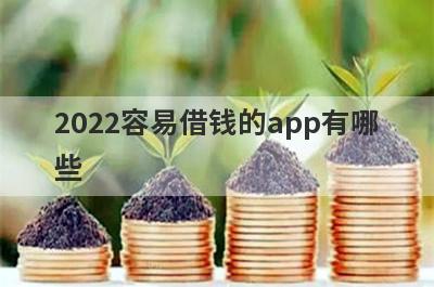 2022容易借钱的app有哪些?这几个软件可以快速借到钱
