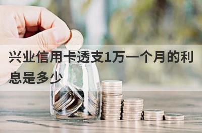 兴业信用卡透支1万一个月的利息是多少?