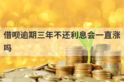 借呗逾期三年不还利息会一直涨吗 
