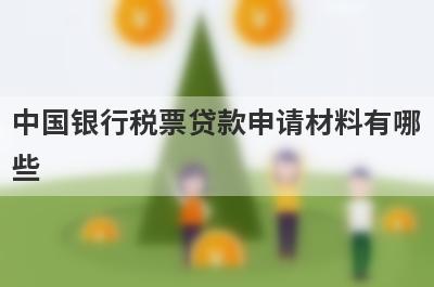 中国银行税票贷款申请材料有哪些?