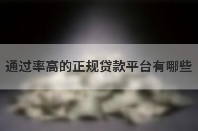 通过率高的正规贷款平台有哪些 这几个容易通过