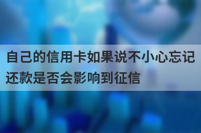 自己的信用卡如果说不小心忘记还款是否会影响到征信
