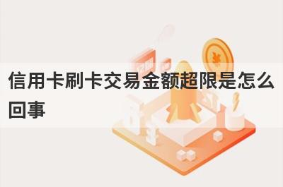 信用卡刷卡交易金额超限是怎么回事 应该怎么办 