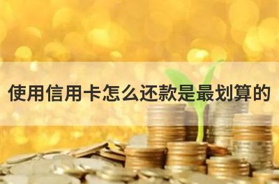 使用信用卡怎么还款是最划算的?