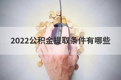 2022公积金提取条件有哪些?需要满足什么材料?