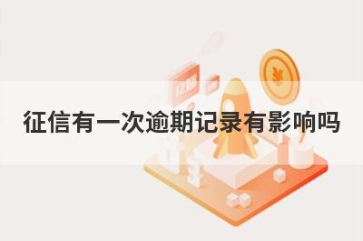 征信有一次逾期记录有影响吗?