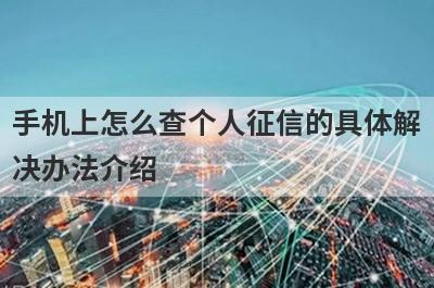 手机上怎么查个人征信的具体解
决办法介绍
