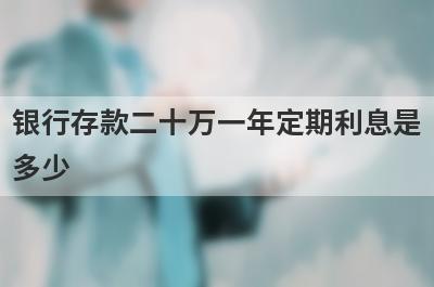 银行存款二十万一年定期利息是
多少
