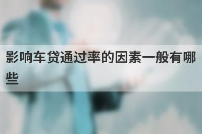 影响车贷通过率的因素一般有哪些?