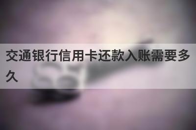 交通银行信用卡还款入账需要多久?
