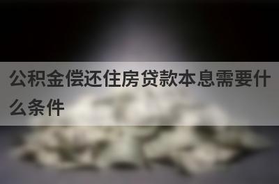 公积金偿还住房贷款本息需要什么条件?