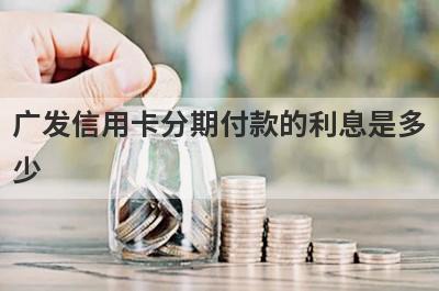 广发信用卡分期付款的利息是多少?