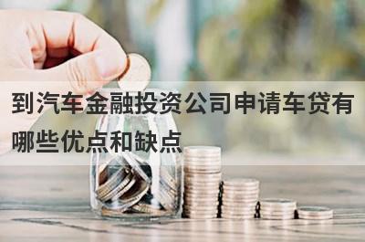 到汽车金融投资公司申请车贷有
哪些优点和缺点
