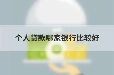 个人贷款哪家银行比较好?