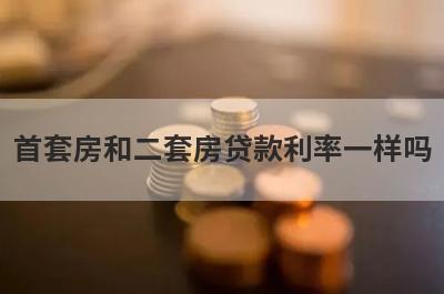首套房和二套房贷款利率一样吗