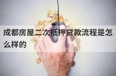 成都房屋二次抵押贷款流程是怎么样的?
