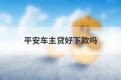 平安车主贷好下款吗 