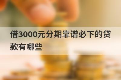 借3000元分期靠谱必下的贷款有哪些?