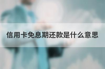 信用卡免息期还款是什么意思 
