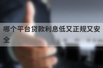 哪个平台贷款利息低又正规又安全 