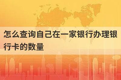 怎么查询自己在一家银行办理银行卡的数量?