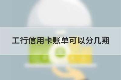 工行信用卡账单可以分几期?