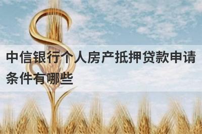 中信银行个人房产抵押贷款申请
条件有哪些
