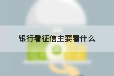 银行看征信主要看什么 重点关注以下这5点