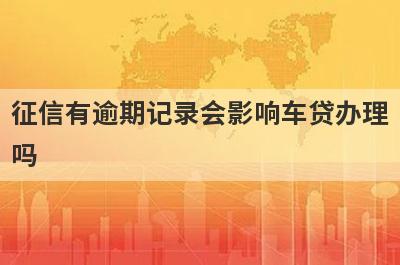 征信有逾期记录会影响车贷办理吗 