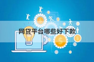 网贷平台哪些好下款 几个靠谱到账快的