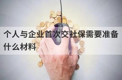 个人与企业首次交社保需要准备
什么材料
