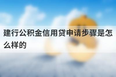 建行公积金信用贷申请步骤是怎么样的?