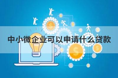 中小微企业可以申请什么贷款 了解一下这几种