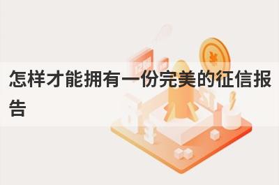 怎样才能拥有一份完美的征信报
告
