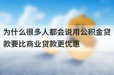 为什么很多人都会说用公积金贷款要比商业贷款更优惠