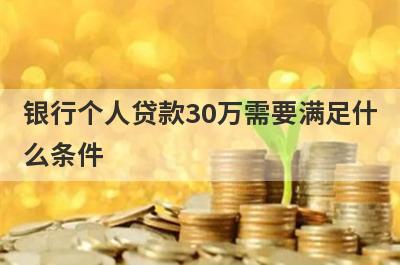 银行个人贷款30万需要满足什么条件 