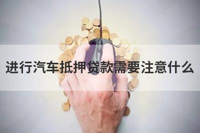 进行汽车抵押贷款需要注意什么?