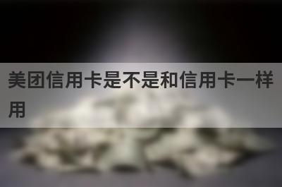 美团信用卡是不是和信用卡一样用?