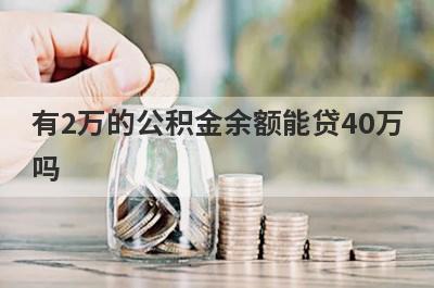 有2万的公积金余额能贷40万吗?