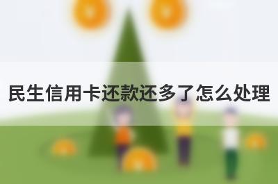 民生信用卡还款还多了怎么处理?